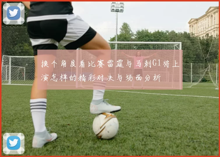 换个角度看比赛雷霆与马刺G1将上演怎样的精彩对决与场面分析