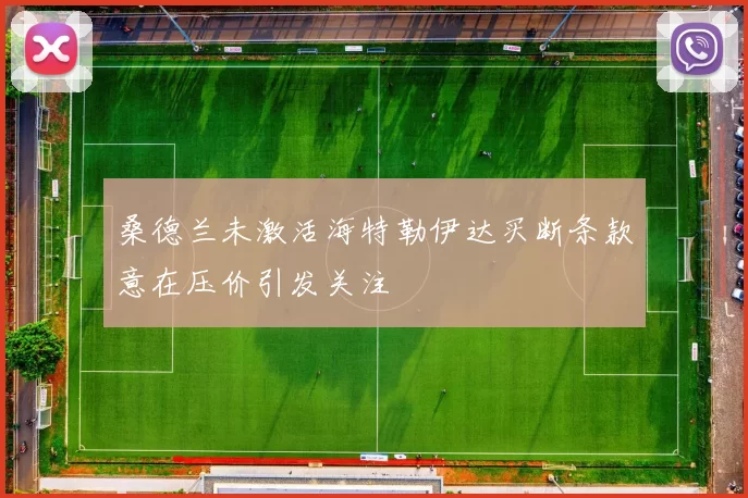 桑德兰未激活海特勒伊达买断条款意在压价引发关注
