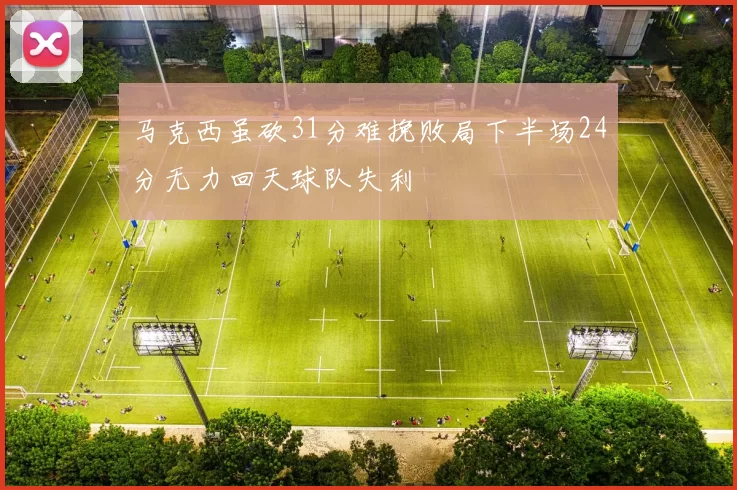 马克西虽砍31分难挽败局下半场24分无力回天球队失利
