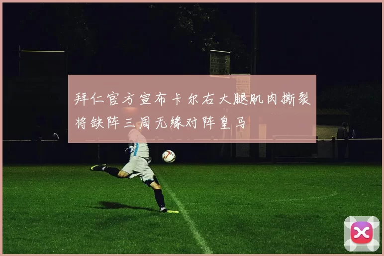 拜仁官方宣布卡尔右大腿肌肉撕裂将缺阵三周无缘对阵皇马