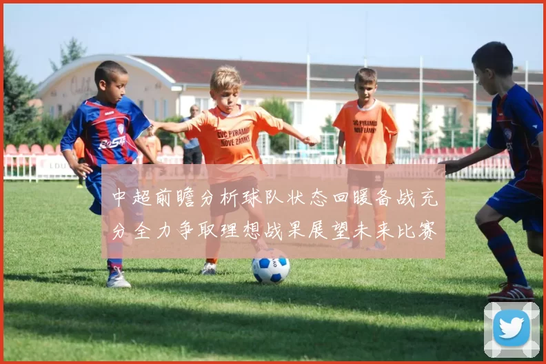 中超前瞻分析球队状态回暖备战充分全力争取理想战果展望未来比赛挑战