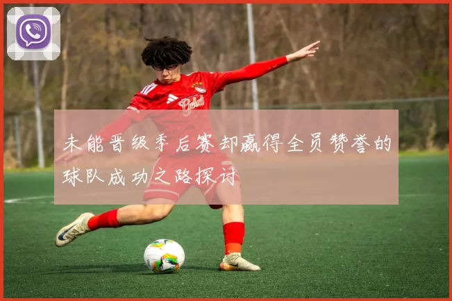 未能晋级季后赛却赢得全员赞誉的球队成功之路探讨